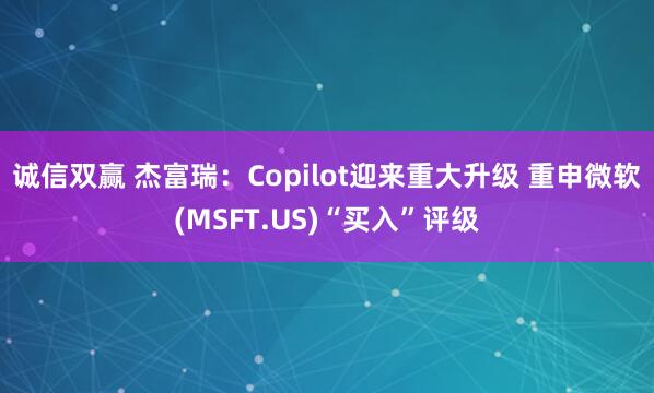 诚信双赢 杰富瑞：Copilot迎来重大升级 重申微软(MSFT.US)“买入”评级