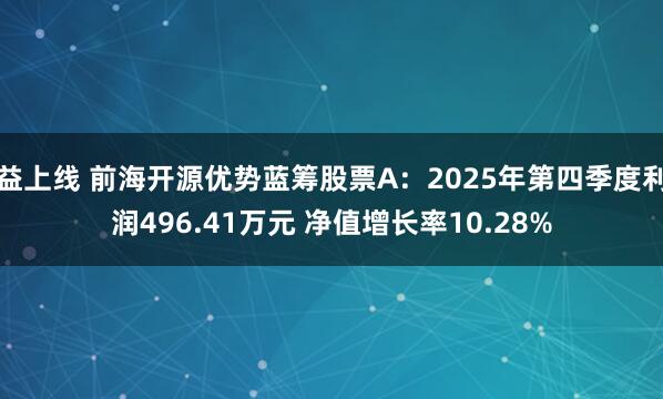 益上线 前海开源优势蓝筹股票A：2025年第四季度利润496.41万元 净值增长率10.28%