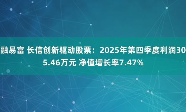 融易富 长信创新驱动股票：2025年第四季度利润305.46万元 净值增长率7.47%