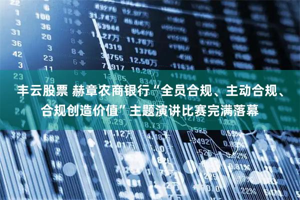 丰云股票 赫章农商银行“全员合规、主动合规、合规创造价值”主题演讲比赛完满落幕