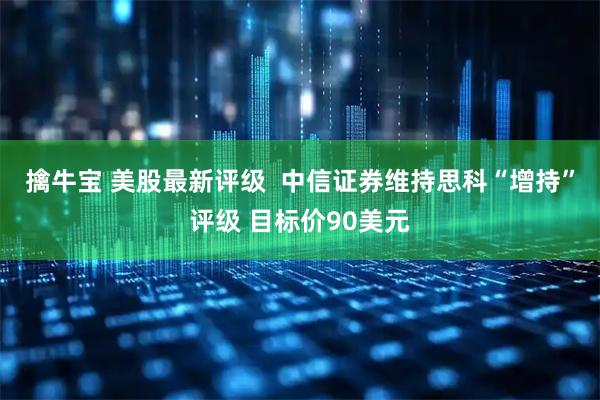 擒牛宝 美股最新评级  中信证券维持思科“增持”评级 目标价90美元