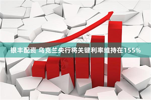银丰配资 乌克兰央行将关键利率维持在155%