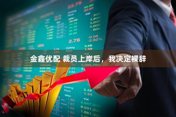 金鑫优配 裁员上岸后，我决定裸辞