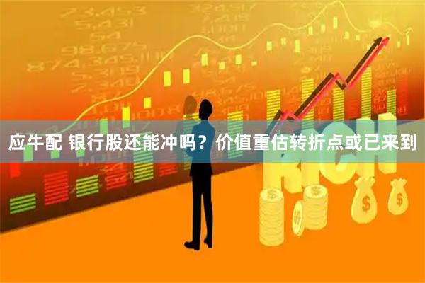 应牛配 银行股还能冲吗？价值重估转折点或已来到